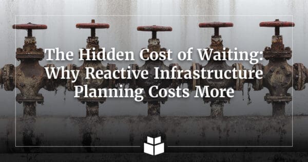 Five weathered utility valves on an aging pipe behind the headline, “The Hidden Cost of Waiting: Why Reactive Infrastructure Planning Costs More.”